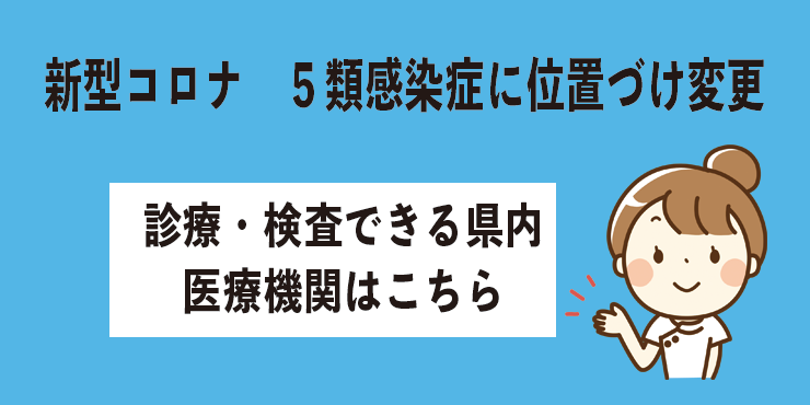 新型コロナ5類感染症に位置づけ変更 診療・検査できる県内医療機関